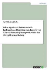 Selbstreguliertes Lernen mittels Problem-based learning zum Erwerb von Clinical-Reasoning-Kompetenzen in der Altenpflegeausbildung