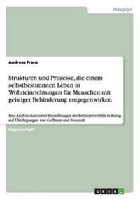 Strukturen und Prozesse, die einem selbstbestimmten Leben in Wohneinrichtungen für Menschen mit geistiger Behinderung entgegenwirken