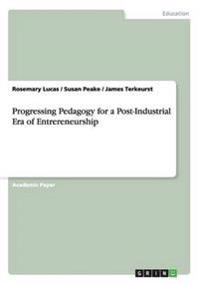 Progressing Pedagogy for a Post-Industrial Era of Entrereneurship