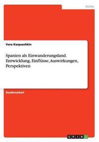 Spanien als Einwanderungsland. Entwicklung, Einflusse, Auswirkungen, Perspektiven