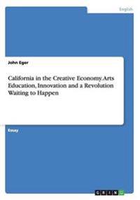 California in the Creative Economy. Arts Education, Innovation and a Revolution Waiting to Happen