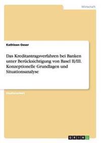 Das Kreditantragsverfahren bei Banken unter Berücksichtigung von Basel II/III. Konzeptionelle Grundlagen und Situationsanalyse