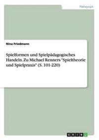 Spielformen und Spielpädagogisches Handeln. Zu Michael Renners "Spieltheorie und Spielpraxis" (S. 101-220)