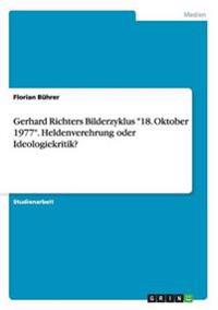 Gerhard Richters Bilderzyklus "18. Oktober 1977". Heldenverehrung oder Ideologiekritik?