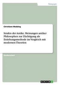 Strafen der Antike. Meinungen antiker Philosophen zur Züchtigung als Erziehungsmethode im Vergleich mit modernen Theorien