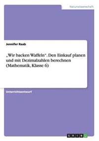 "Wir backen Waffeln". Den Einkauf planen und mit Dezimalzahlen berechnen (Mathematik, Klasse 6)