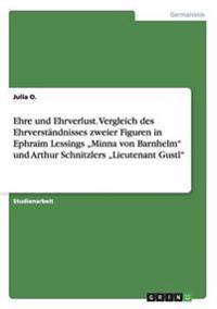 Ehre und Ehrverlust. Vergleich des Ehrverständnisses zweier Figuren in Ephraim Lessings "Minna von Barnhelm" und Arthur Schnitzlers "Lieutenant Gustl"