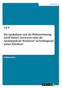 Die Apokalypse und die Weltanschauung Adolf Hitlers. Inwieweit steht die Apokalyptik als "Redeform" im Vordergrund seiner Schriften?