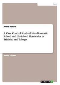 A Case Control Study of Non-Domestic Solved and Un-Solved Homicides in Trinidad and Tobago