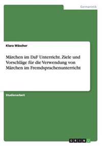Märchen im DaF Unterricht. Ziele und Vorschläge für die Verwendung von Märchen im Fremdsprachenunterricht