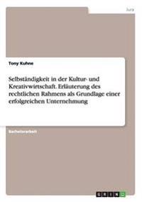 Selbständigkeit in der Kultur- und Kreativwirtschaft. Erläuterung des rechtlichen Rahmens als Grundlage einer erfolgreichen Unternehmung