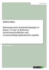 Betreuung einer Seminarfachgruppe in Klasse 11 und 12. Reflexion fachwissenschaftlicher und wissenschaftspropädeutischer Aspekte