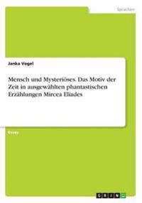 Mensch und Mysteriöses. Das Motiv der Zeit in ausgewählten phantastischen Erzählungen Mircea Eliades