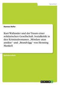 Kurt Wallander und der Traum einer solidarischen Gesellschaft. Sozialkritik in den Kriminalromanen "Mördare utan ansikte" und "Brandvägg" von Henning Mankell