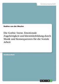 Die Gothic Szene. Emotionale Zugehörigkeit und Identitätsbildung durch Musik und Konsequenzen für die Soziale Arbeit