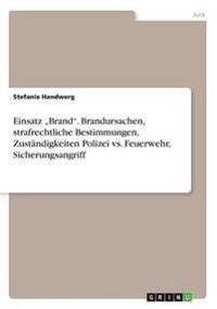 Einsatz "Brand". Brandursachen, strafrechtliche Bestimmungen, Zuständigkeiten Polizei vs. Feuerwehr, Sicherungsangriff
