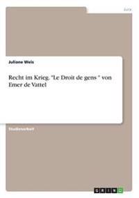 Recht im Krieg. "Le Droit de gens " von Emer de Vattel