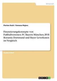 Finanzierungskonzepte von Fußballvereinen. FC Bayern München, BVB Borussia Dortmund und Bayer Leverkusen im Vergleich