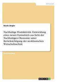 Nachhaltige Produktivität. Entwicklung eines neuen Formalziels aus Sicht der Nachhaltigen Ökonomie unter Berücksichtigung der neoklassischen Wirtschaftsschule