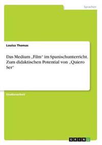 Das Medium "Film" im Spanischunterricht. Zum didaktischen Potential von "Quiero Ser"