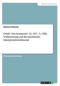 Ovids Ars Armatoria (3, 101 - 3, 128). Vorbereitung auf die lateinische Interpretationsklausur