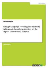 Foreign Language Teaching and Learning in Bangladesh. An Investigation on the impact of Authentic Material