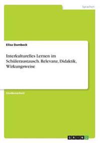 Interkulturelles Lernen im Schüleraustausch. Relevanz, Didaktik, Wirkungsweise