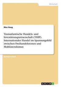 Transatlantische Handels- und Investitionspartnerschaft (THIP). Internationaler Handel im Spannungsfeld zwischen Freihandelszonen und Multilateralismus