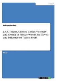 J.R.R. Tolkien, Unrated Genius, Visionary and Creator of Fantasy Worlds. His Novels and Influence on Today's Youth