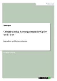 Cyberbullying. Konsequenzen für Opfer und Täter