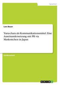 Yuru-chara als Kommunikationsmittel. Eine Auseinandersetzung mit PR via Maskottchen in Japan