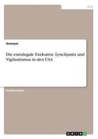 Die extralegale Exekutive. Lynchjustiz und Vigilantismus in den USA