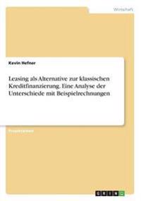Leasing als Alternative zur klassischen Kreditfinanzierung. Eine Analyse der Unterschiede mit Beispielrechnungen