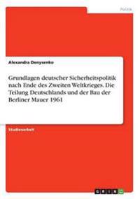 Grundlagen deutscher Sicherheitspolitik nach Ende des Zweiten Weltkrieges. Die Teilung Deutschlands und der Bau der Berliner Mauer 1961