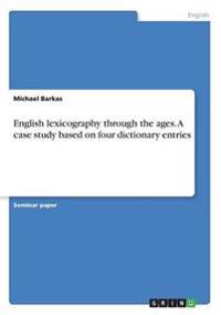 English lexicography through the ages. A case study based on four dictionary entries
