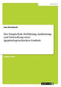 Der Sarapis-Kult. Einführung, Ausbreitung und Entwicklung einer ägyptisch-griechischen Gottheit