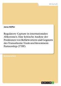 Regulatory Capture in internationalen Abkommen. Eine kritische Analyse der Positionen von Befürwortern und Gegnern des Transatlantic-Trade-and-Investment- Partnership (TTIP)