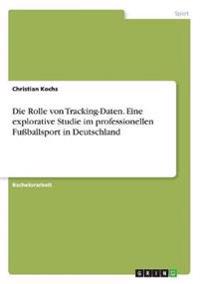 Die Rolle von Tracking-Daten. Eine explorative Studie im professionellen Fußballsport in Deutschland