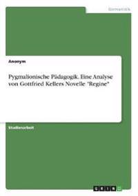 Pygmalionische Pädagogik. Eine Analyse von Gottfried Kellers Novelle "Regine"