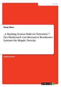 "A Banking System Built for Terrorism"? Der Missbrauch von Alternative Remittance Systems für illegale Zwecke