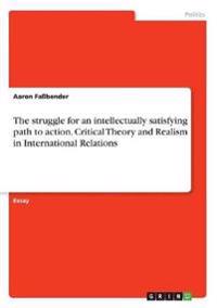 The struggle for an intellectually satisfying path to action. Critical Theory and Realism in International Relations