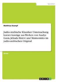 Judäo-Arabische Klassiker. Untersuchung kurzer Auszüge aus Werken von Saadya Gaon, Jehuda Halevi und Maimonides im judäo-arabischen Original