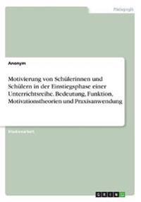 Motivierung von Schülerinnen und Schülern in der Einstiegsphase einer Unterrichtsreihe. Bedeutung, Funktion, Motivationstheorien und Praxisanwendung