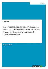 Das Frauenbild in der Serie "Roseanne". Einsatz von Selbstironie und schwarzem Humor zur Sprengung traditioneller Geschlechterrollen
