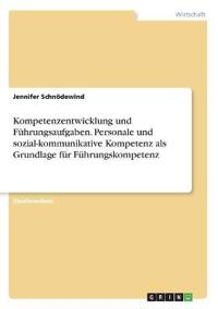 Kompetenzentwicklung und Führungsaufgaben. Personale und sozial-kommunikative Kompetenz als Grundlage für Führungskompetenz