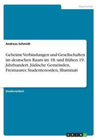 Geheime Verbindungen und Gesellschaften im deutschen Raum im 18. und frühen 19. Jahrhundert. Jüdische Gemeinden, Freimaurer, Studentenorden, Illuminati