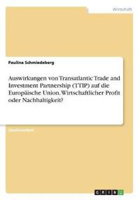 Auswirkungen von Transatlantic Trade and Investment Partnership (TTIP) auf die Europäische Union. Wirtschaftlicher Profit oder Nachhaltigkeit?