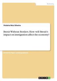 Brexit Without Borders. How will Brexit's impact on immigration affect the economy?
