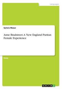 Anne Bradstreet. a New England Puritan Female Experience