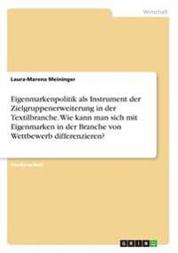 Eigenmarkenpolitik als Instrument der Zielgruppenerweiterung in der Textilbranche. Wie kann man sich mit Eigenmarken in der Branche von Wettbewerb differenzieren?